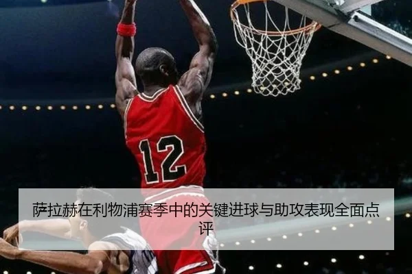 萨拉赫在利物浦赛季中的关键进球与助攻表现全面点评